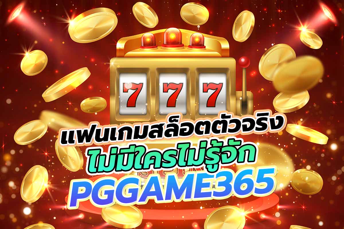 แฟนเกมสล็อตตัวจริง ไม่มีใครไม่รู้จัก pggame365